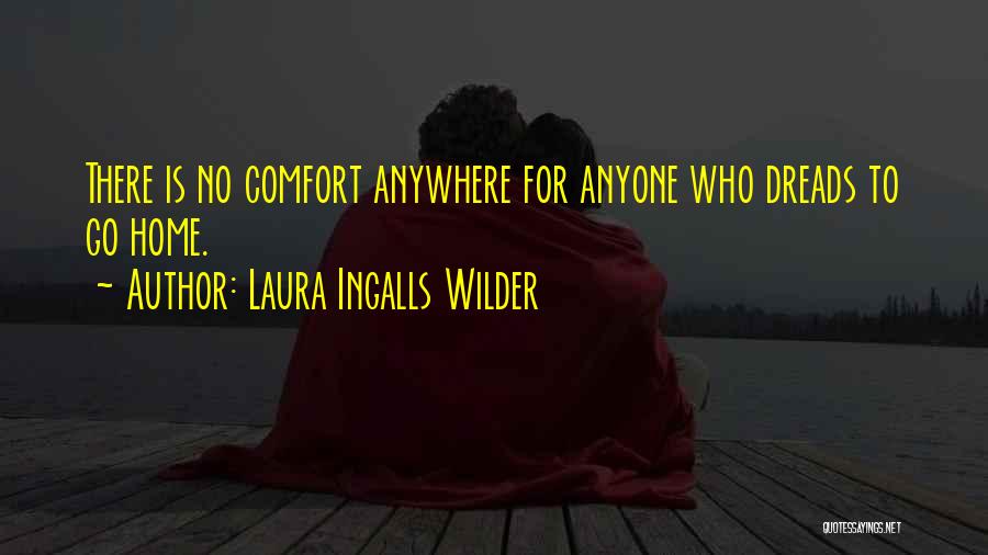 Laura Ingalls Wilder Quotes: There Is No Comfort Anywhere For Anyone Who Dreads To Go Home.