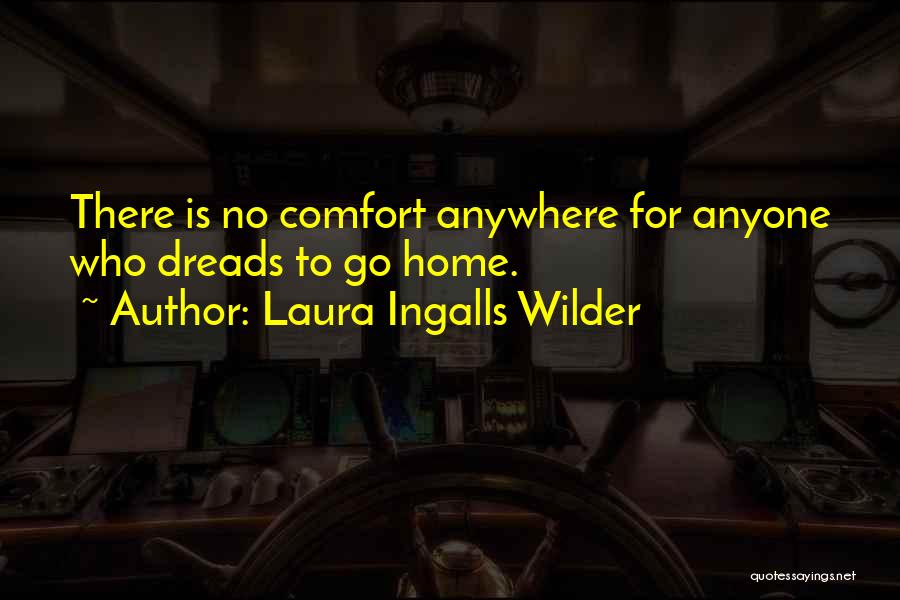 Laura Ingalls Wilder Quotes: There Is No Comfort Anywhere For Anyone Who Dreads To Go Home.