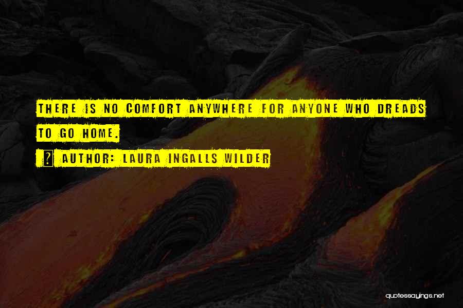 Laura Ingalls Wilder Quotes: There Is No Comfort Anywhere For Anyone Who Dreads To Go Home.