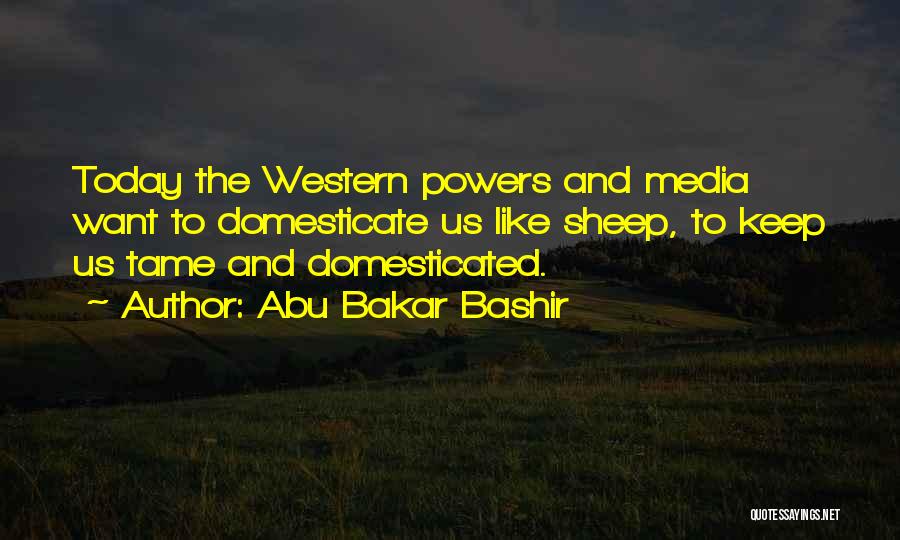 Abu Bakar Bashir Quotes: Today The Western Powers And Media Want To Domesticate Us Like Sheep, To Keep Us Tame And Domesticated.