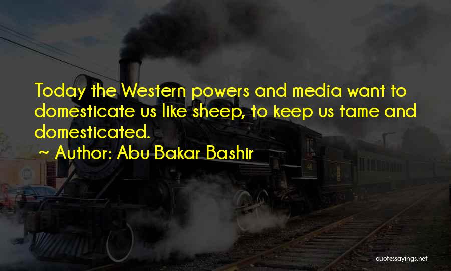 Abu Bakar Bashir Quotes: Today The Western Powers And Media Want To Domesticate Us Like Sheep, To Keep Us Tame And Domesticated.