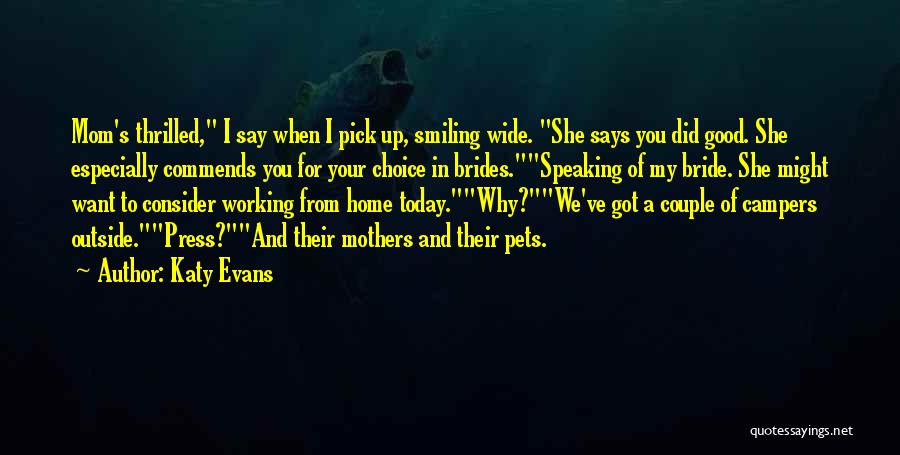 Katy Evans Quotes: Mom's Thrilled, I Say When I Pick Up, Smiling Wide. She Says You Did Good. She Especially Commends You For