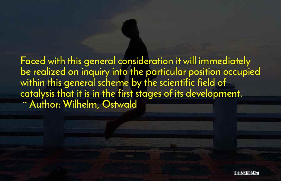 Wilhelm, Ostwald Quotes: Faced With This General Consideration It Will Immediately Be Realized On Inquiry Into The Particular Position Occupied Within This General