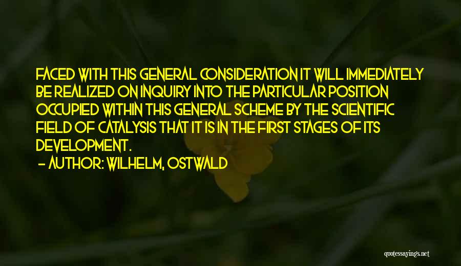 Wilhelm, Ostwald Quotes: Faced With This General Consideration It Will Immediately Be Realized On Inquiry Into The Particular Position Occupied Within This General