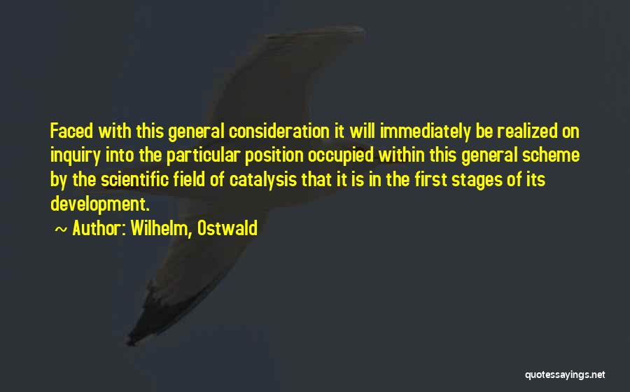 Wilhelm, Ostwald Quotes: Faced With This General Consideration It Will Immediately Be Realized On Inquiry Into The Particular Position Occupied Within This General