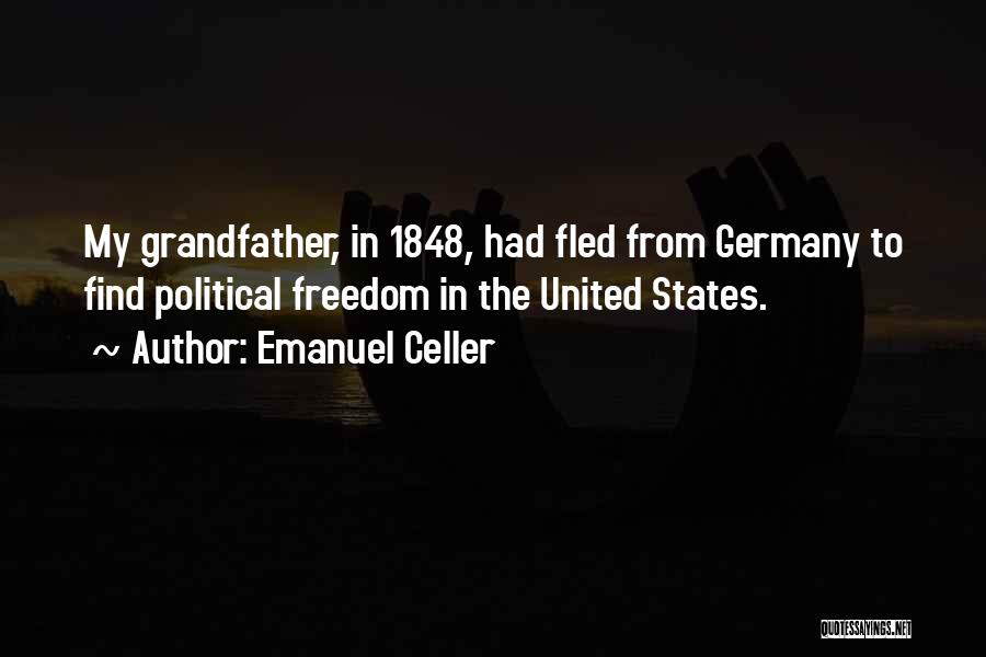 Emanuel Celler Quotes: My Grandfather, In 1848, Had Fled From Germany To Find Political Freedom In The United States.