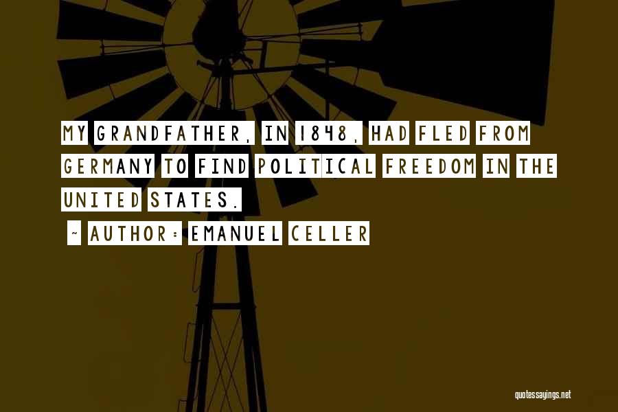 Emanuel Celler Quotes: My Grandfather, In 1848, Had Fled From Germany To Find Political Freedom In The United States.