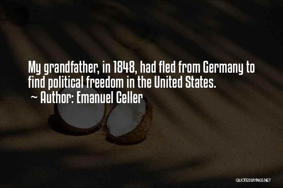 Emanuel Celler Quotes: My Grandfather, In 1848, Had Fled From Germany To Find Political Freedom In The United States.