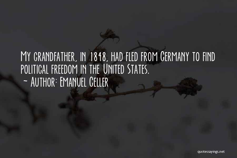 Emanuel Celler Quotes: My Grandfather, In 1848, Had Fled From Germany To Find Political Freedom In The United States.