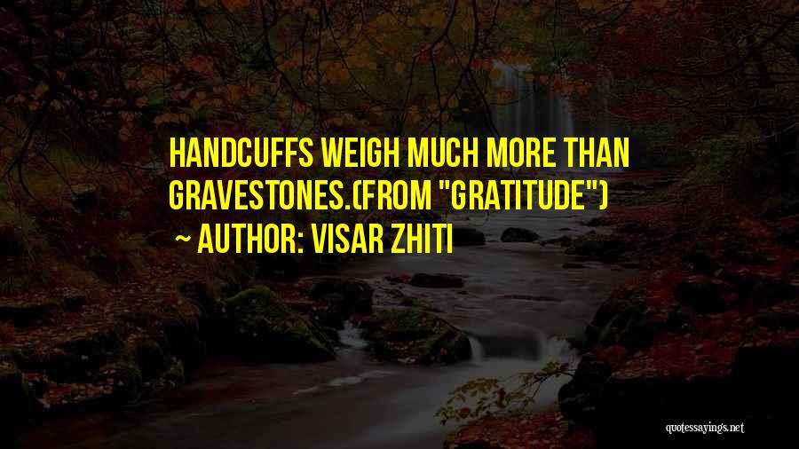 Visar Zhiti Quotes: Handcuffs Weigh Much More Than Gravestones.(from Gratitude)