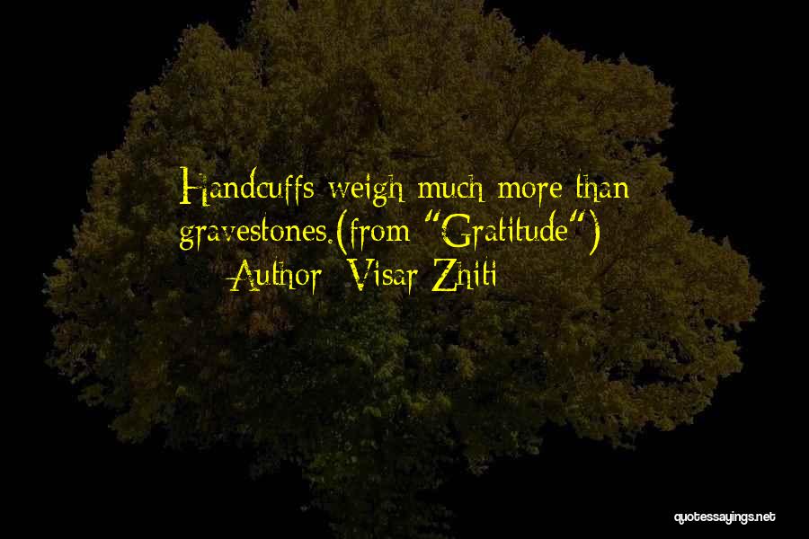 Visar Zhiti Quotes: Handcuffs Weigh Much More Than Gravestones.(from Gratitude)