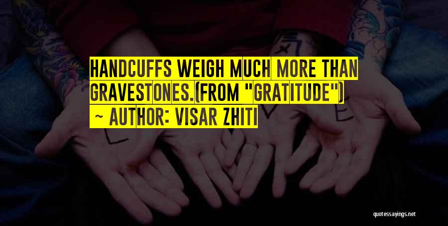 Visar Zhiti Quotes: Handcuffs Weigh Much More Than Gravestones.(from Gratitude)