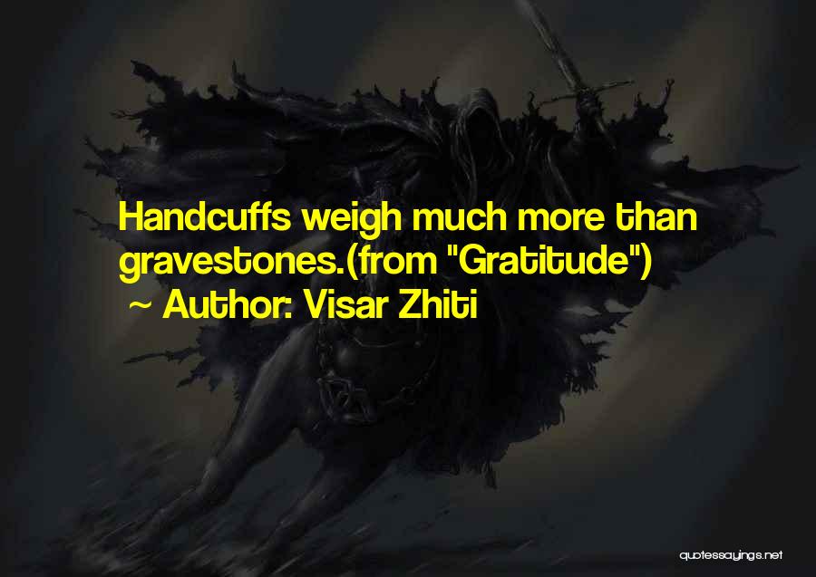 Visar Zhiti Quotes: Handcuffs Weigh Much More Than Gravestones.(from Gratitude)