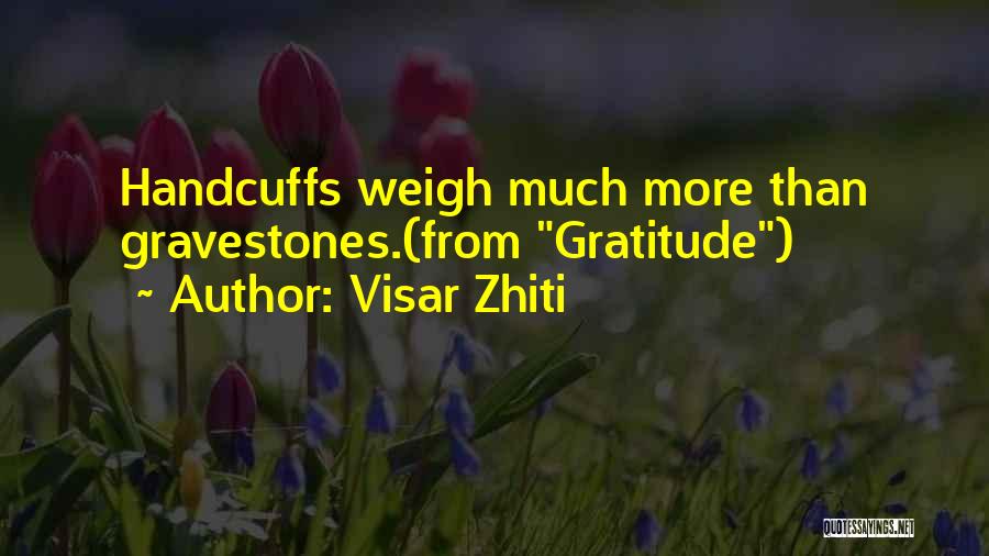 Visar Zhiti Quotes: Handcuffs Weigh Much More Than Gravestones.(from Gratitude)