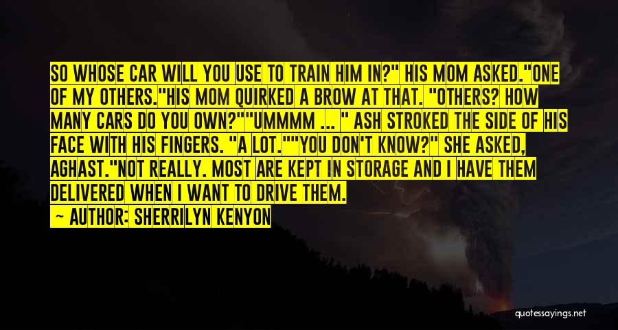 Sherrilyn Kenyon Quotes: So Whose Car Will You Use To Train Him In? His Mom Asked.one Of My Others.his Mom Quirked A Brow