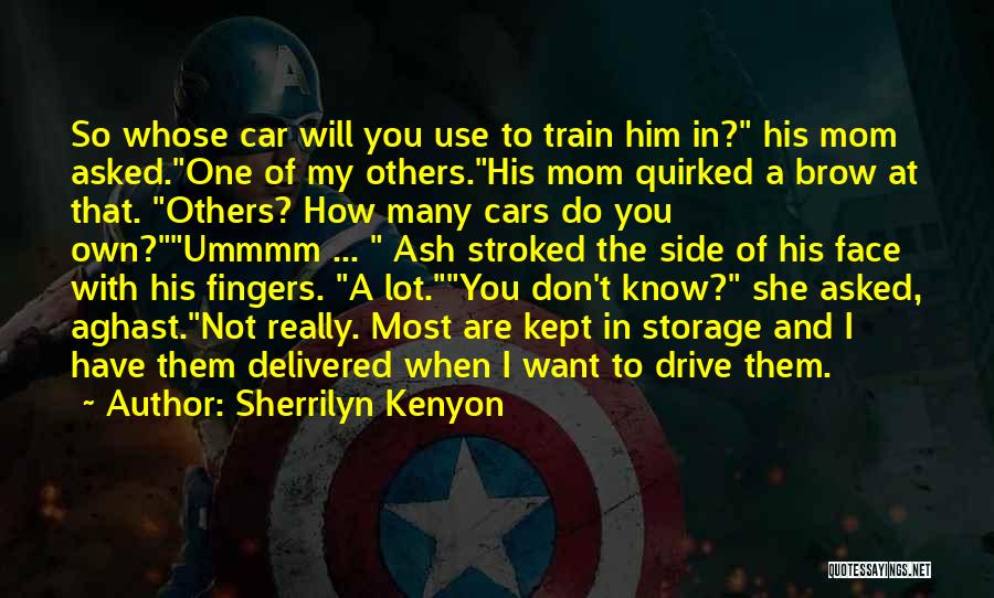 Sherrilyn Kenyon Quotes: So Whose Car Will You Use To Train Him In? His Mom Asked.one Of My Others.his Mom Quirked A Brow