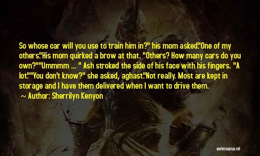 Sherrilyn Kenyon Quotes: So Whose Car Will You Use To Train Him In? His Mom Asked.one Of My Others.his Mom Quirked A Brow