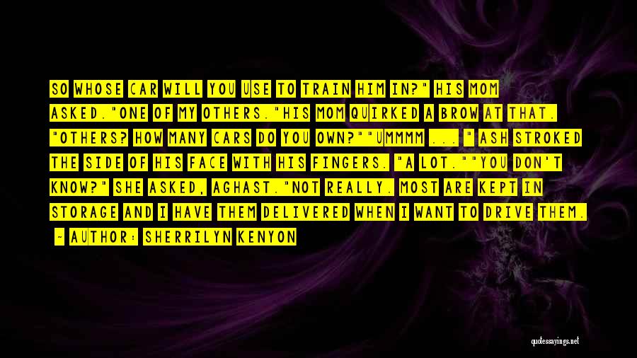 Sherrilyn Kenyon Quotes: So Whose Car Will You Use To Train Him In? His Mom Asked.one Of My Others.his Mom Quirked A Brow