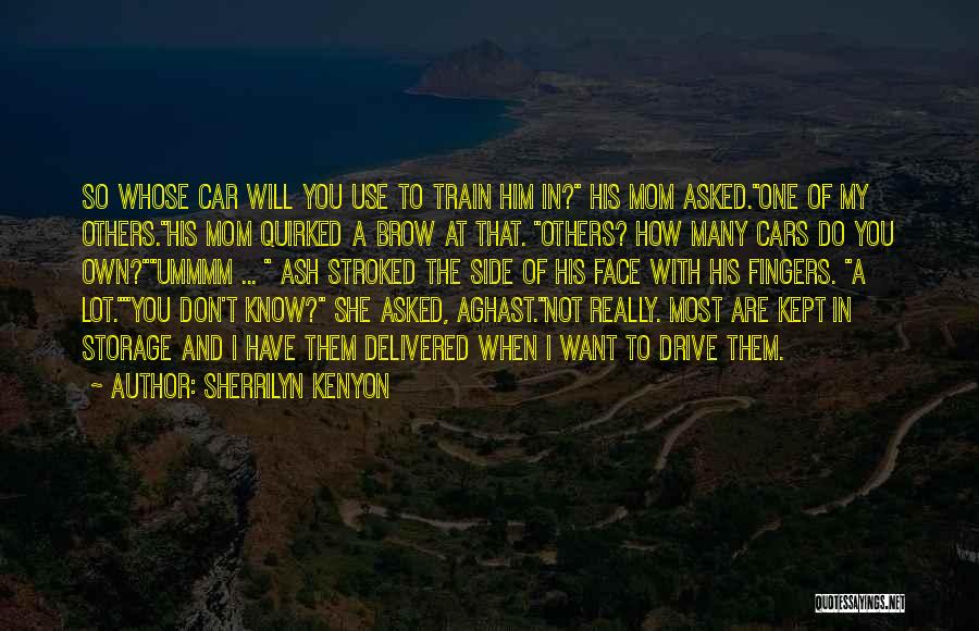 Sherrilyn Kenyon Quotes: So Whose Car Will You Use To Train Him In? His Mom Asked.one Of My Others.his Mom Quirked A Brow