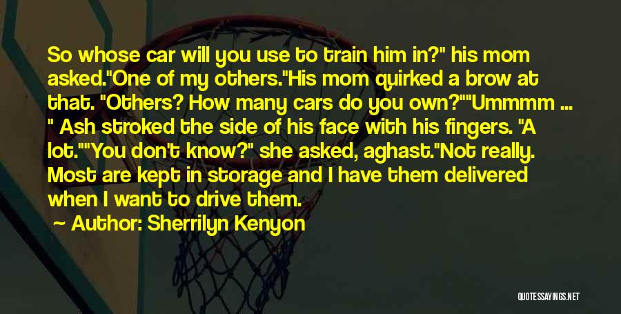 Sherrilyn Kenyon Quotes: So Whose Car Will You Use To Train Him In? His Mom Asked.one Of My Others.his Mom Quirked A Brow