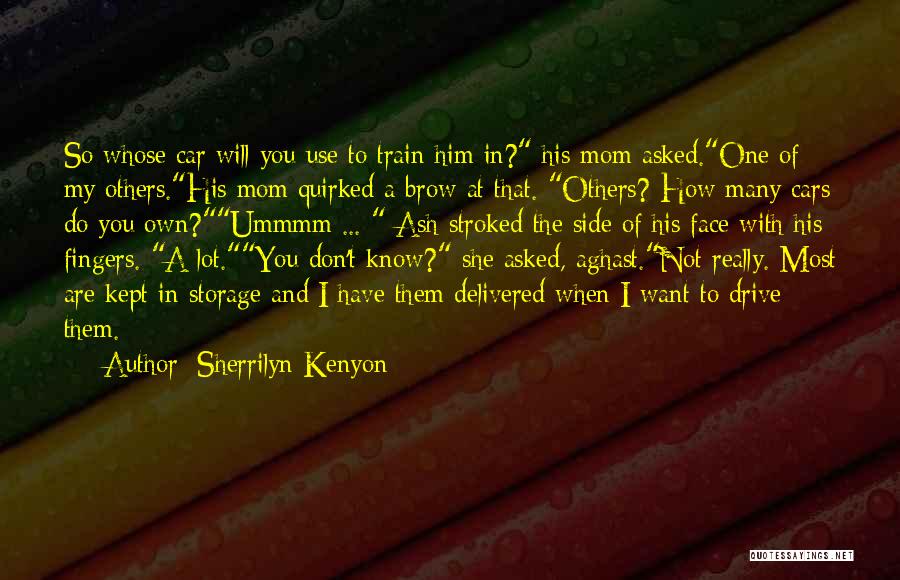 Sherrilyn Kenyon Quotes: So Whose Car Will You Use To Train Him In? His Mom Asked.one Of My Others.his Mom Quirked A Brow