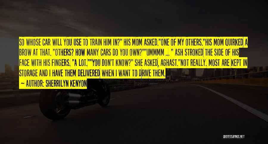 Sherrilyn Kenyon Quotes: So Whose Car Will You Use To Train Him In? His Mom Asked.one Of My Others.his Mom Quirked A Brow