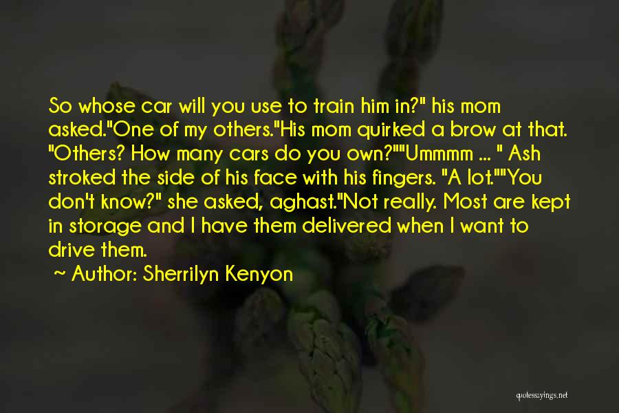 Sherrilyn Kenyon Quotes: So Whose Car Will You Use To Train Him In? His Mom Asked.one Of My Others.his Mom Quirked A Brow