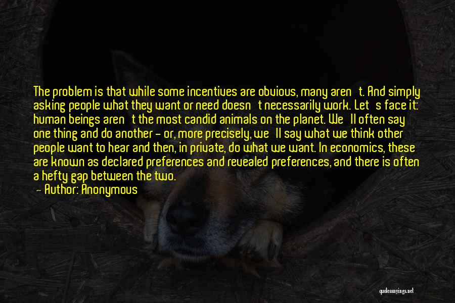 Anonymous Quotes: The Problem Is That While Some Incentives Are Obvious, Many Aren't. And Simply Asking People What They Want Or Need