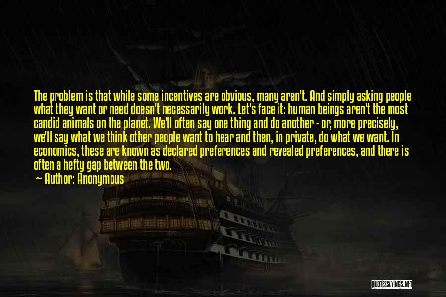 Anonymous Quotes: The Problem Is That While Some Incentives Are Obvious, Many Aren't. And Simply Asking People What They Want Or Need