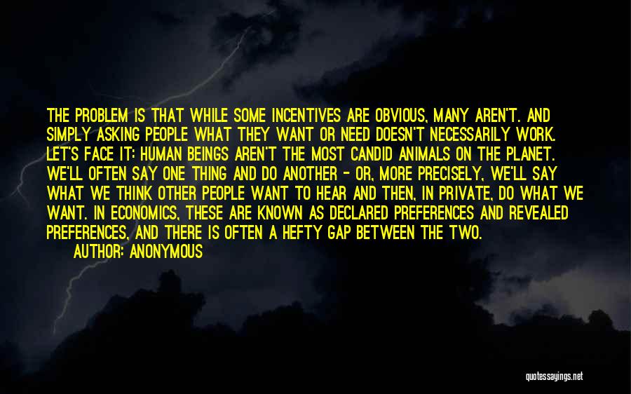 Anonymous Quotes: The Problem Is That While Some Incentives Are Obvious, Many Aren't. And Simply Asking People What They Want Or Need