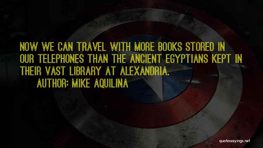 Mike Aquilina Quotes: Now We Can Travel With More Books Stored In Our Telephones Than The Ancient Egyptians Kept In Their Vast Library