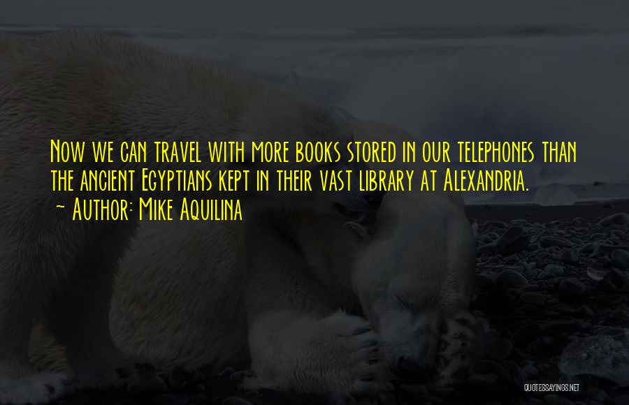 Mike Aquilina Quotes: Now We Can Travel With More Books Stored In Our Telephones Than The Ancient Egyptians Kept In Their Vast Library