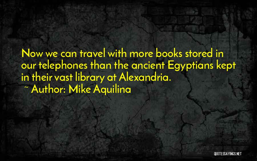 Mike Aquilina Quotes: Now We Can Travel With More Books Stored In Our Telephones Than The Ancient Egyptians Kept In Their Vast Library