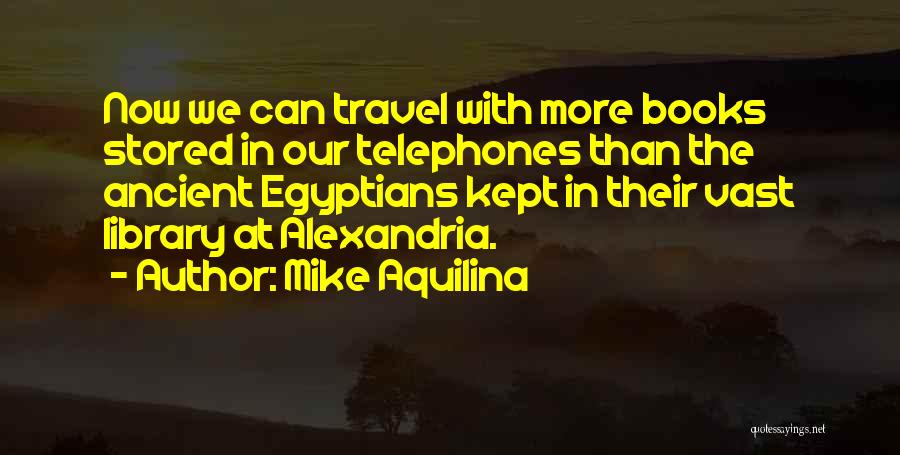 Mike Aquilina Quotes: Now We Can Travel With More Books Stored In Our Telephones Than The Ancient Egyptians Kept In Their Vast Library