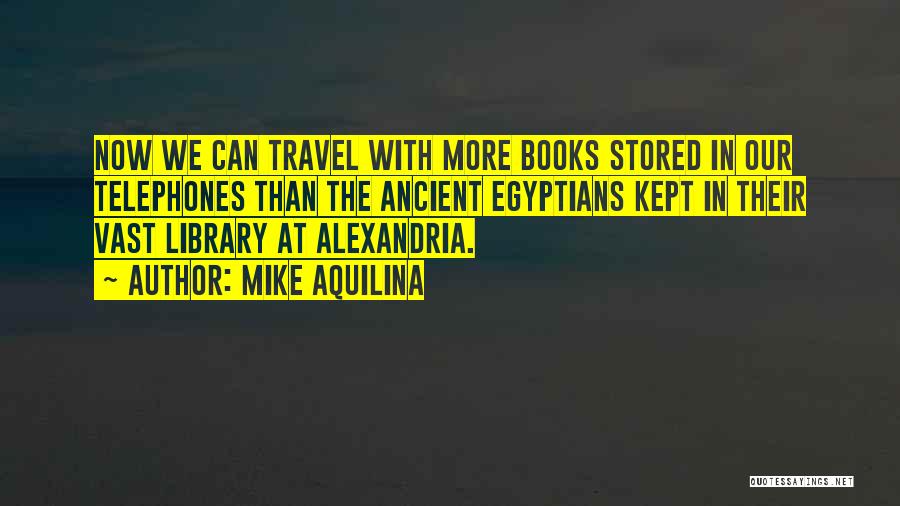 Mike Aquilina Quotes: Now We Can Travel With More Books Stored In Our Telephones Than The Ancient Egyptians Kept In Their Vast Library