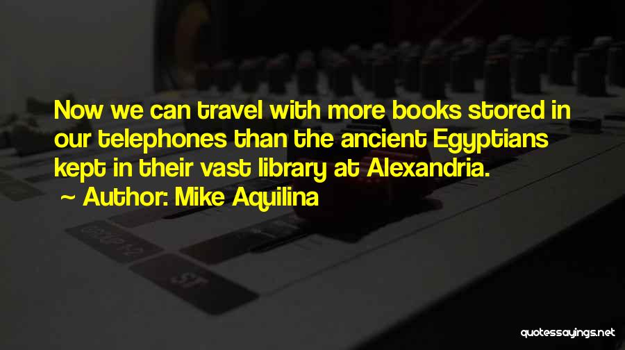 Mike Aquilina Quotes: Now We Can Travel With More Books Stored In Our Telephones Than The Ancient Egyptians Kept In Their Vast Library