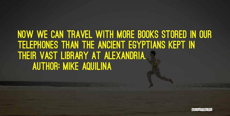 Mike Aquilina Quotes: Now We Can Travel With More Books Stored In Our Telephones Than The Ancient Egyptians Kept In Their Vast Library