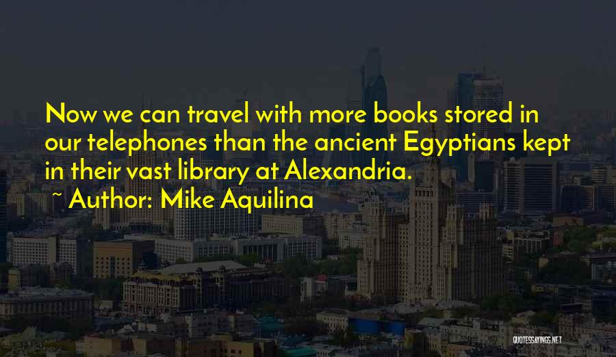 Mike Aquilina Quotes: Now We Can Travel With More Books Stored In Our Telephones Than The Ancient Egyptians Kept In Their Vast Library