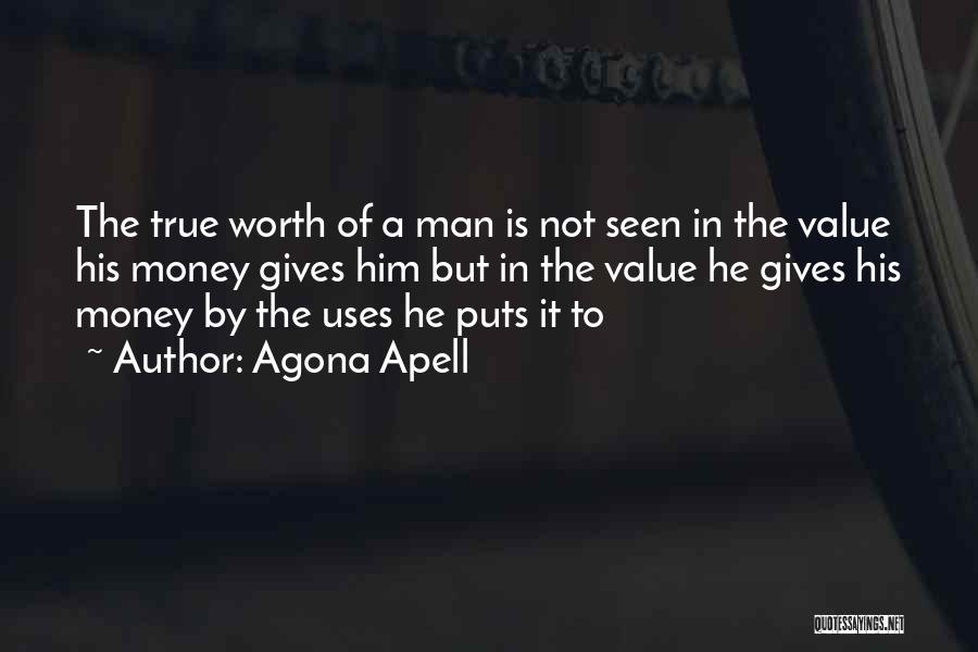 Agona Apell Quotes: The True Worth Of A Man Is Not Seen In The Value His Money Gives Him But In The Value