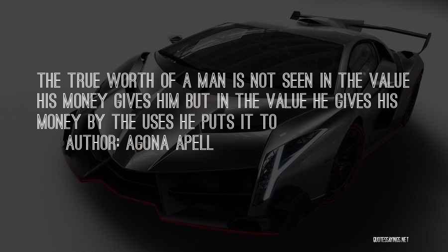 Agona Apell Quotes: The True Worth Of A Man Is Not Seen In The Value His Money Gives Him But In The Value