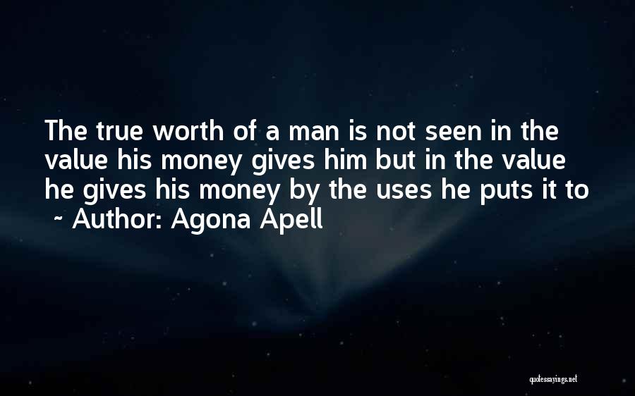 Agona Apell Quotes: The True Worth Of A Man Is Not Seen In The Value His Money Gives Him But In The Value