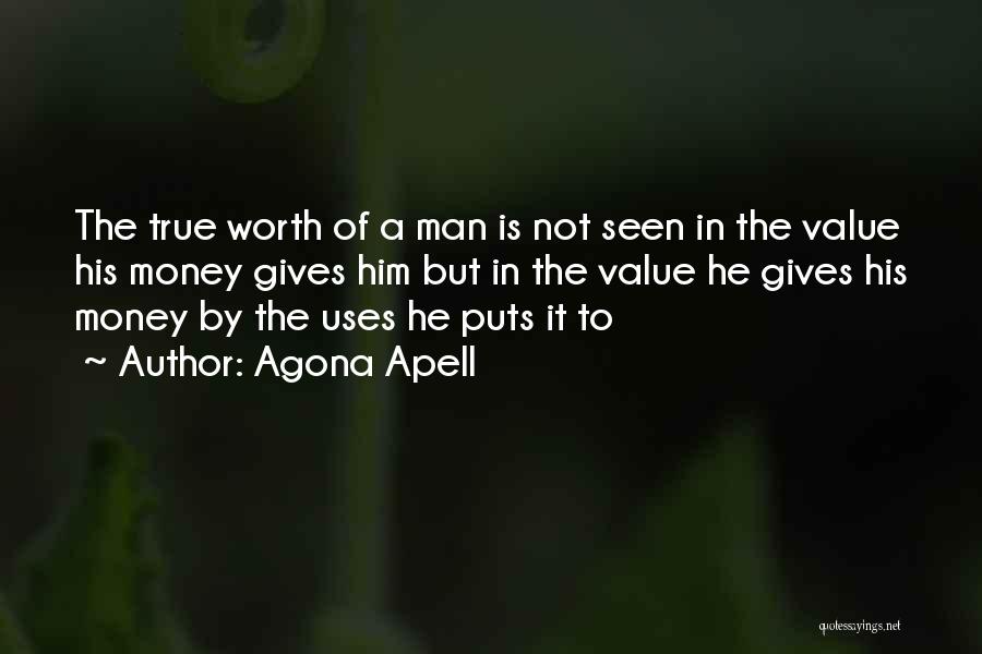 Agona Apell Quotes: The True Worth Of A Man Is Not Seen In The Value His Money Gives Him But In The Value