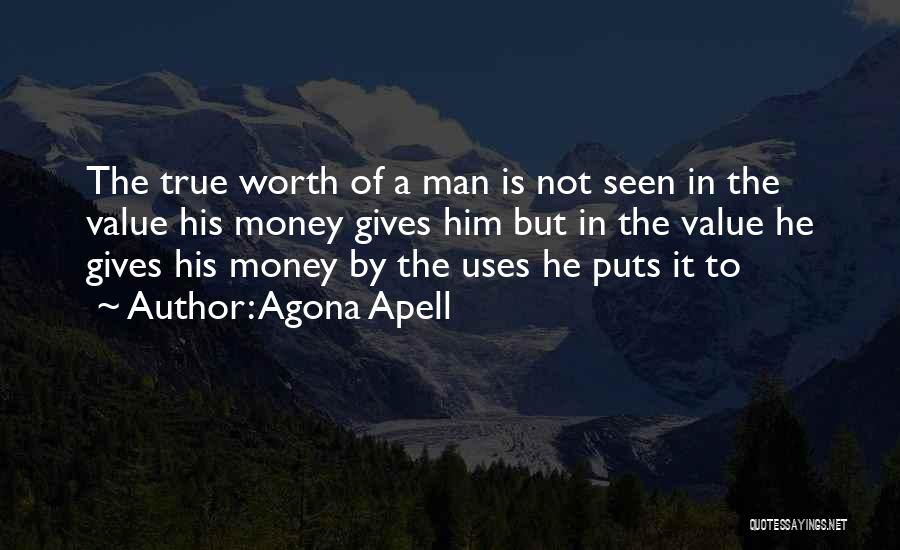 Agona Apell Quotes: The True Worth Of A Man Is Not Seen In The Value His Money Gives Him But In The Value