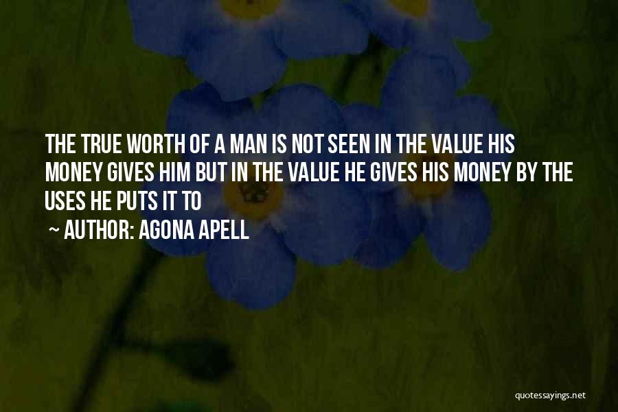 Agona Apell Quotes: The True Worth Of A Man Is Not Seen In The Value His Money Gives Him But In The Value