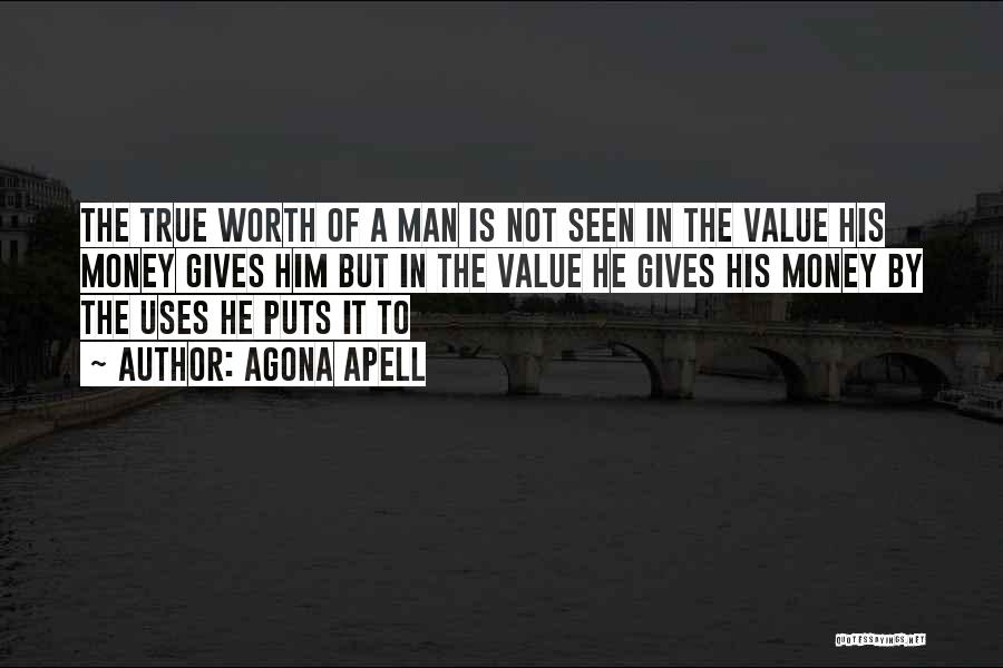 Agona Apell Quotes: The True Worth Of A Man Is Not Seen In The Value His Money Gives Him But In The Value