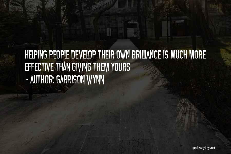 Garrison Wynn Quotes: Helping People Develop Their Own Brilliance Is Much More Effective Than Giving Them Yours