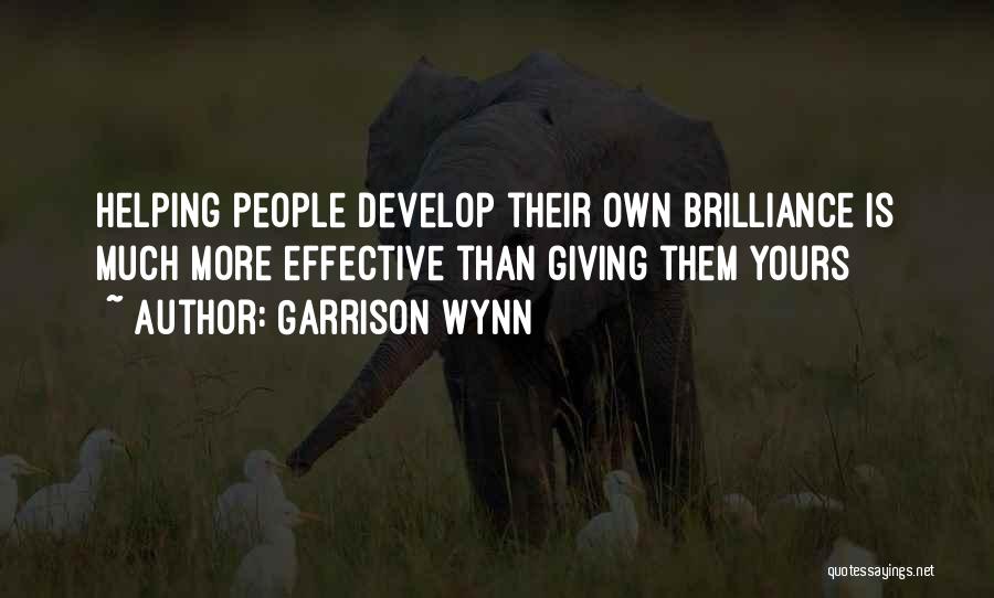 Garrison Wynn Quotes: Helping People Develop Their Own Brilliance Is Much More Effective Than Giving Them Yours