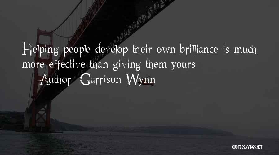 Garrison Wynn Quotes: Helping People Develop Their Own Brilliance Is Much More Effective Than Giving Them Yours