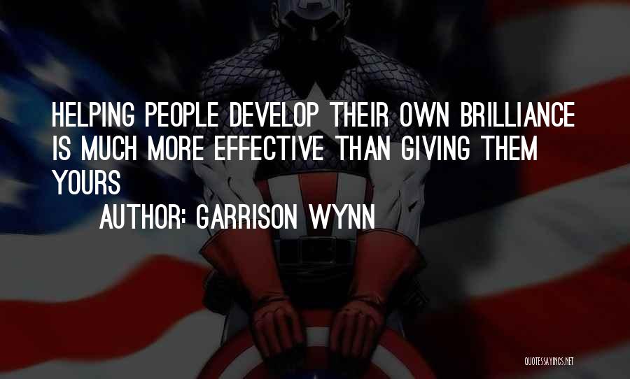 Garrison Wynn Quotes: Helping People Develop Their Own Brilliance Is Much More Effective Than Giving Them Yours