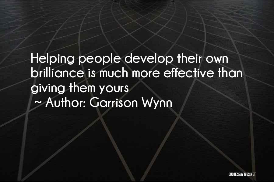 Garrison Wynn Quotes: Helping People Develop Their Own Brilliance Is Much More Effective Than Giving Them Yours